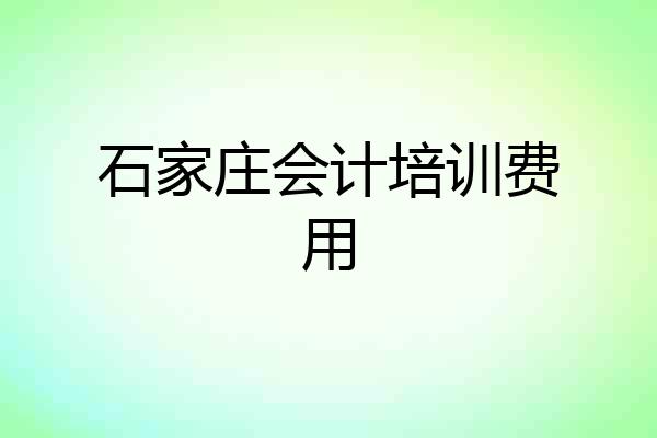 石家庄会计培训费用