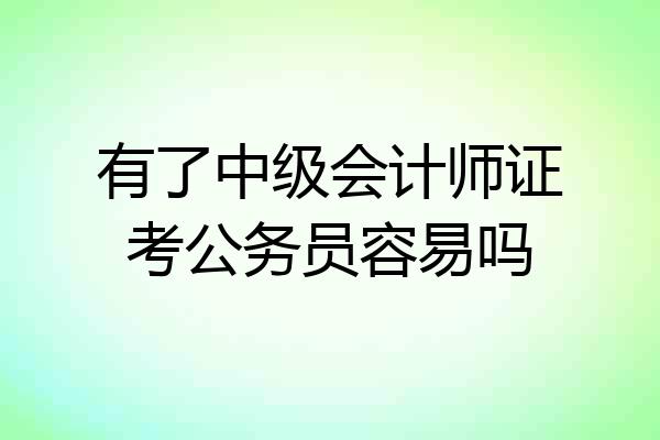 有了中级会计师证考公务员容易吗