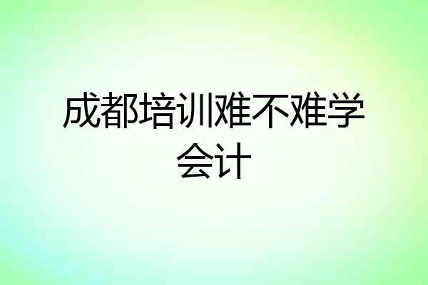成都培训难不难学会计
