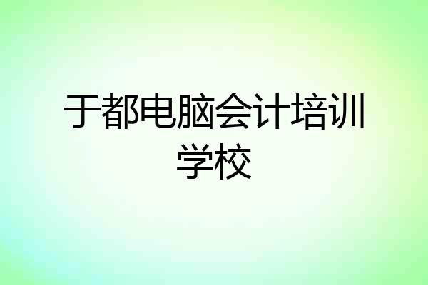 于都电脑会计培训学校