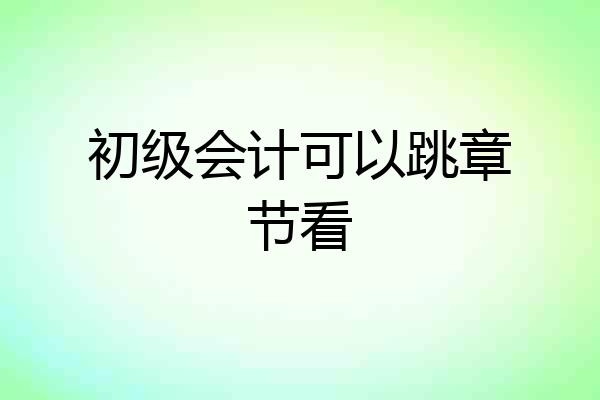 初级会计可以跳章节看