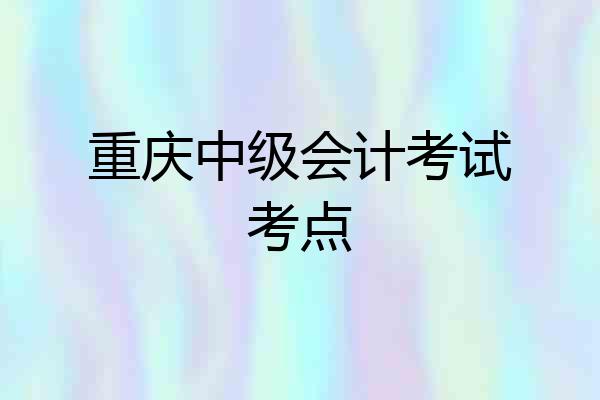 重庆中级会计考试考点