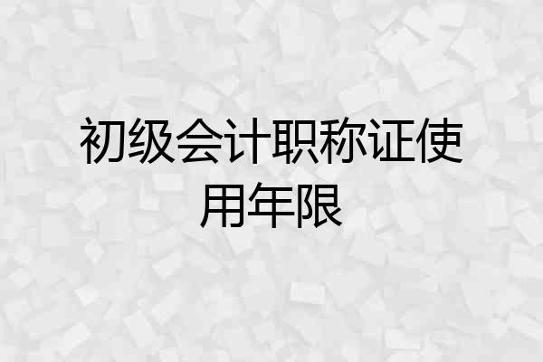 初级会计职称证使用年限