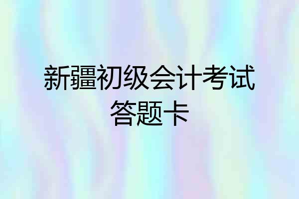 新疆初级会计考试答题卡