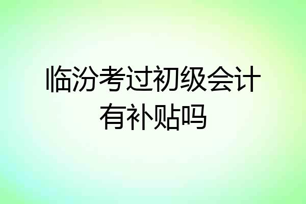临汾考过初级会计有补贴吗