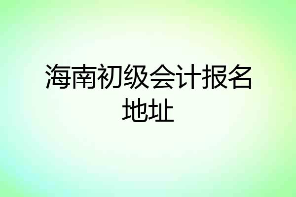 海南初级会计报名地址