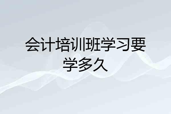 会计培训班学习要学多久