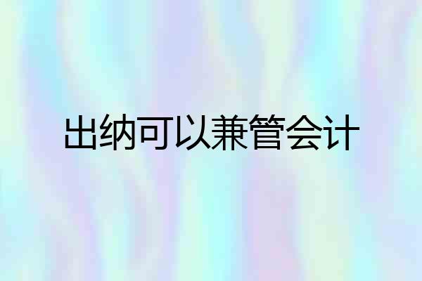出纳可以兼管会计