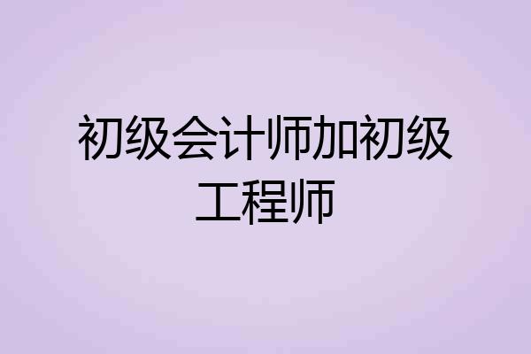 初级会计师加初级工程师