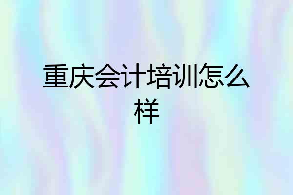 重庆会计培训怎么样