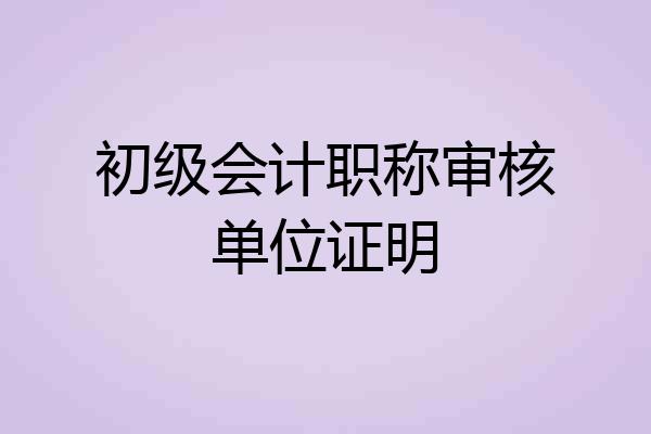 初级会计职称审核单位证明