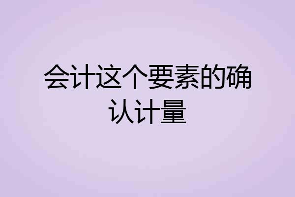 会计这个要素的确认计量