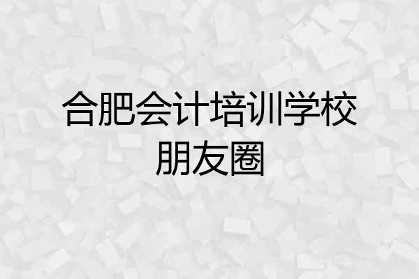 合肥会计培训学校朋友圈