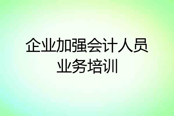 企业加强会计人员业务培训