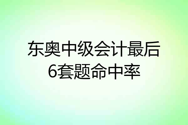 东奥中级会计最后6套题命中率
