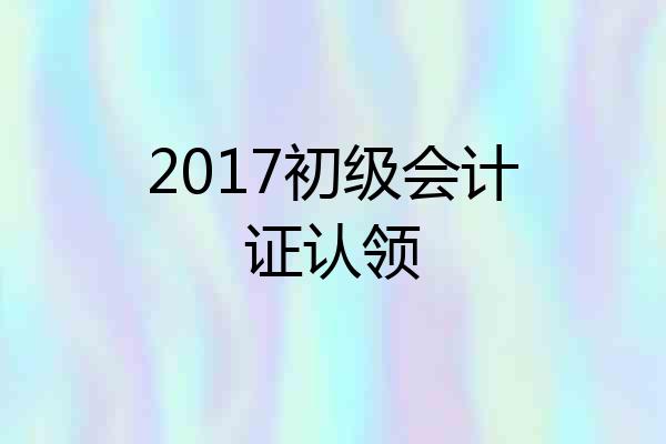 2017初级会计证认领