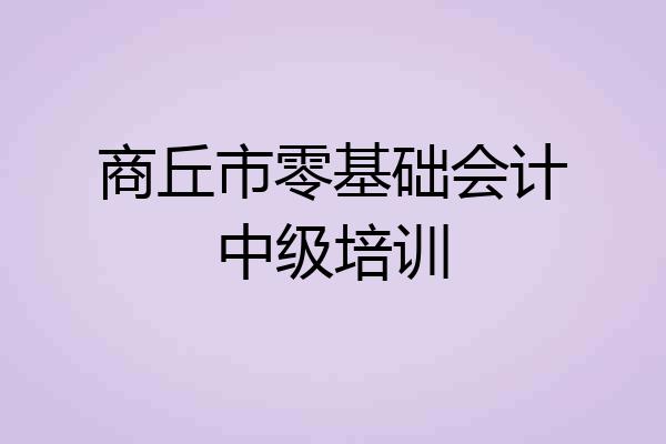 商丘市零基础会计中级培训