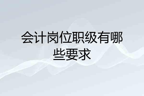 会计岗位职级有哪些要求