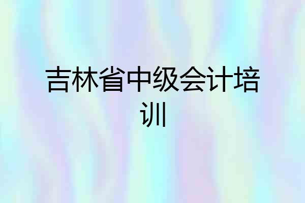 吉林省中级会计培训