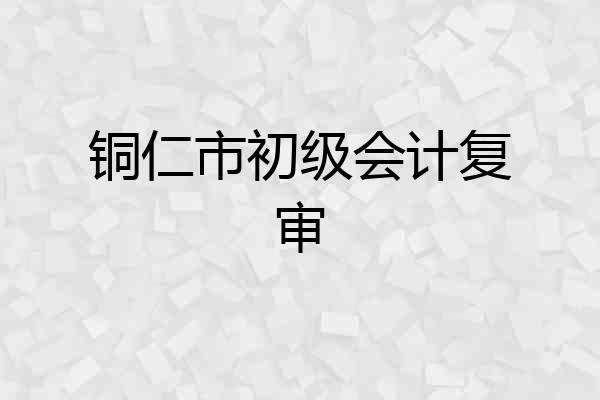 铜仁市初级会计复审