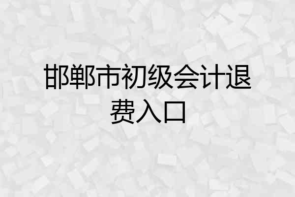 邯郸市初级会计退费入口