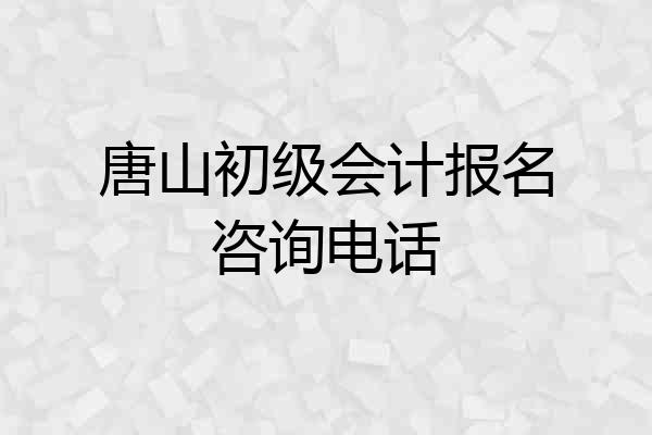 唐山初级会计报名咨询电话