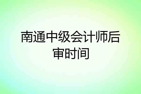 南通中级会计师后审时间