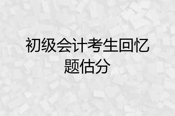 初级会计考生回忆题估分