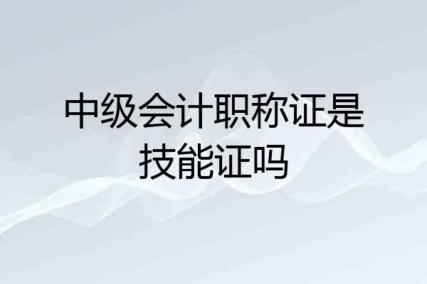 中级会计职称证是技能证吗