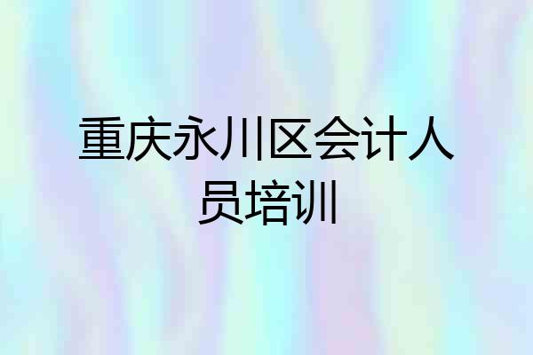 重庆永川区会计人员培训