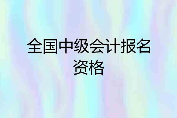 全国中级会计报名资格