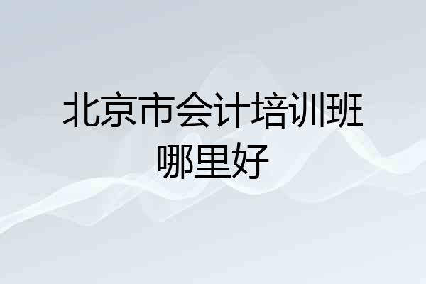 北京市会计培训班哪里好