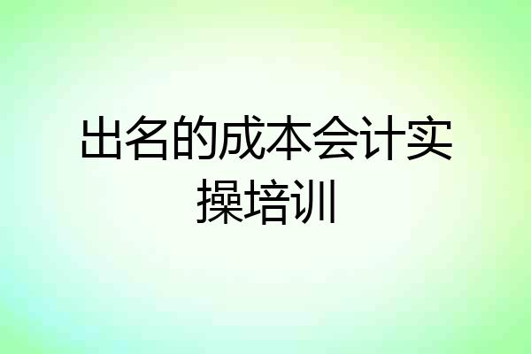 出名的成本会计实操培训