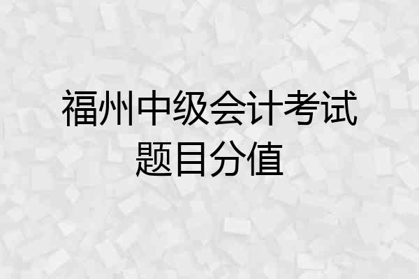 福州中级会计考试题目分值