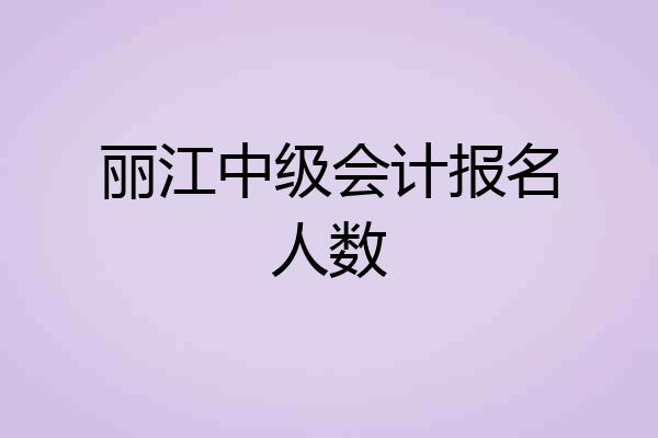 丽江中级会计报名人数