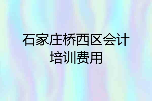 石家庄桥西区会计培训费用