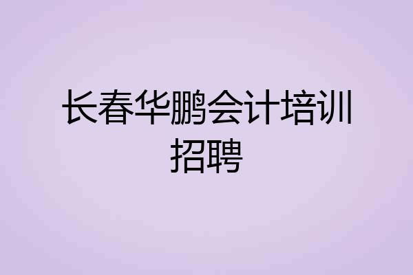 长春华鹏会计培训招聘