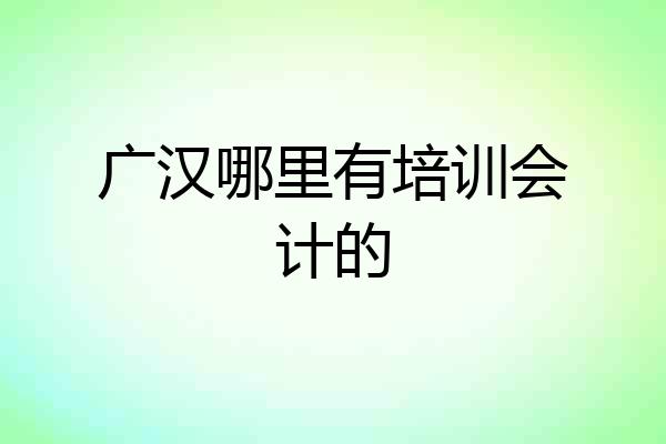 广汉哪里有培训会计的