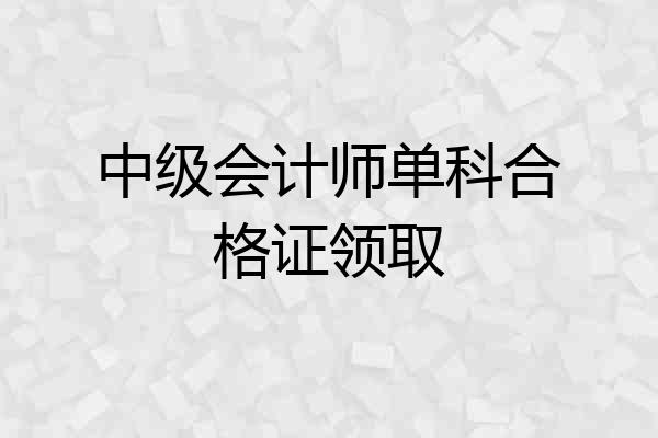 中级会计师单科合格证领取