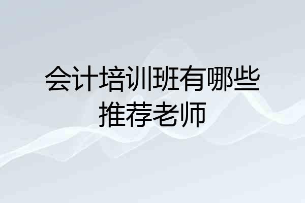 会计培训班有哪些推荐老师