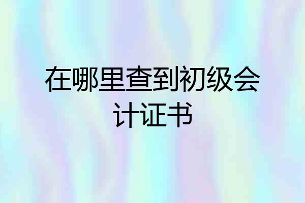 在哪里查到初级会计证书