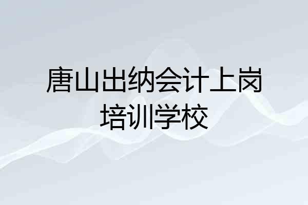 唐山出纳会计上岗培训学校