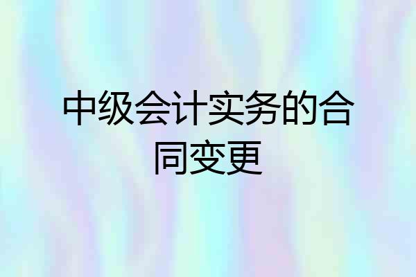 中级会计实务的合同变更