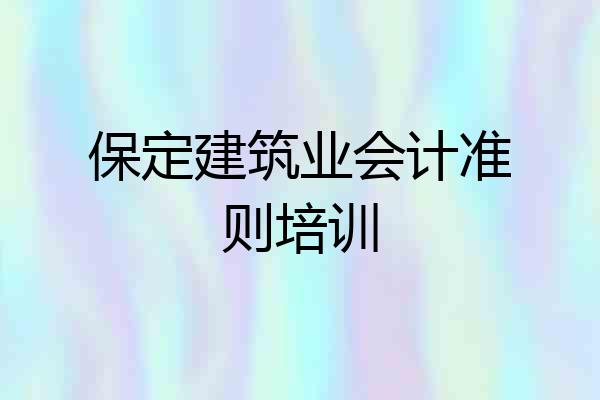 保定建筑业会计准则培训