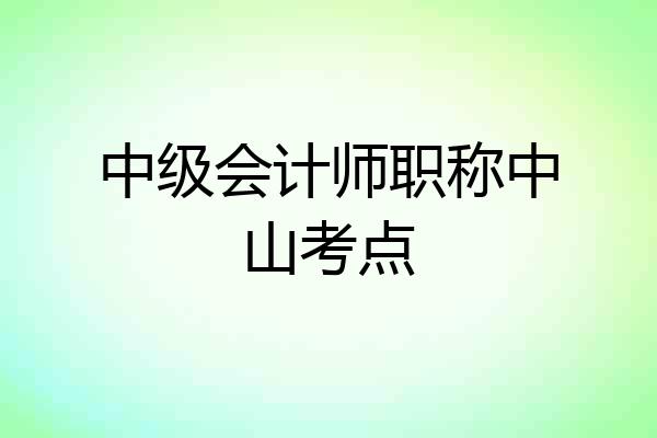 中级会计师职称中山考点