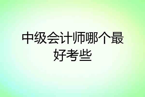 中级会计师哪个最好考些