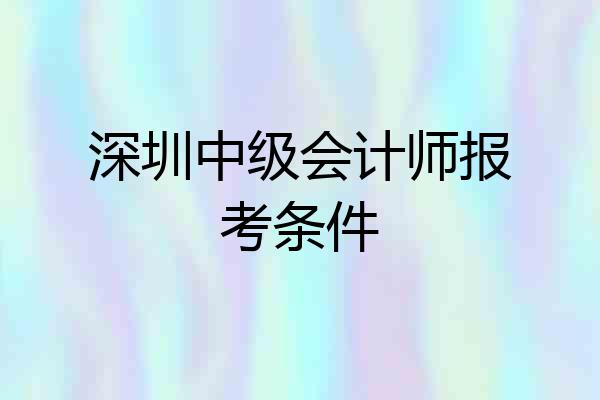 深圳中级会计师报考条件