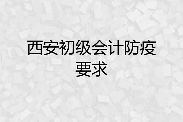 西安初级会计防疫要求