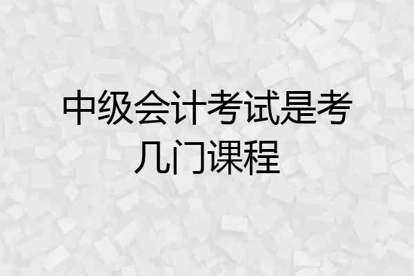 中级会计考试是考几门课程