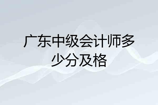 广东中级会计师多少分及格